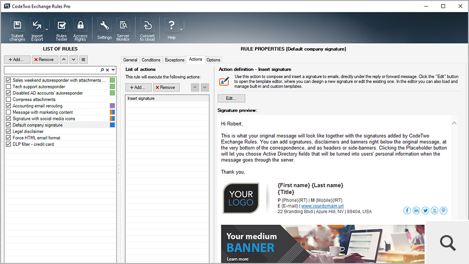 The heart of the program is the Actions tab. One of the most popular features used by Exchange Server administrators in CodeTwo Exchange Rules Pro is the Insert signature action. The program features plenty of facilities which make the management of central signatures and disclaimers on Exchange 2019, 2016, and 2013 easy as pie.